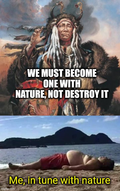 One with Nature | WE MUST BECOME ONE WITH NATURE, NOT DESTROY IT; Me, in tune with nature | image tagged in nature | made w/ Imgflip meme maker