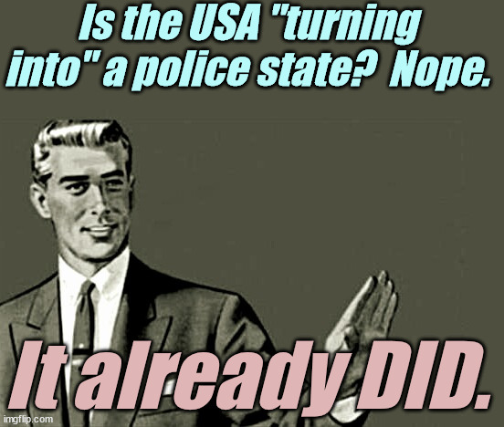 Nope | Is the USA "turning into" a police state?  Nope. It already DID. | image tagged in nope | made w/ Imgflip meme maker