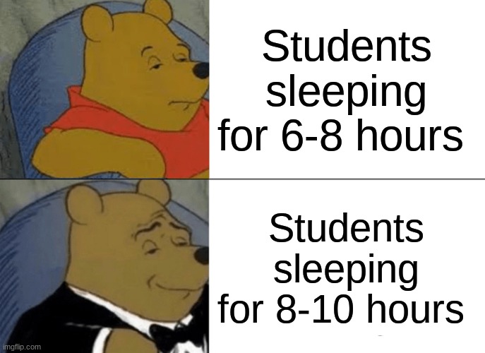 Tuxedo Winnie The Pooh | Students sleeping for 6-8 hours; Students sleeping for 8-10 hours | image tagged in memes,tuxedo winnie the pooh | made w/ Imgflip meme maker