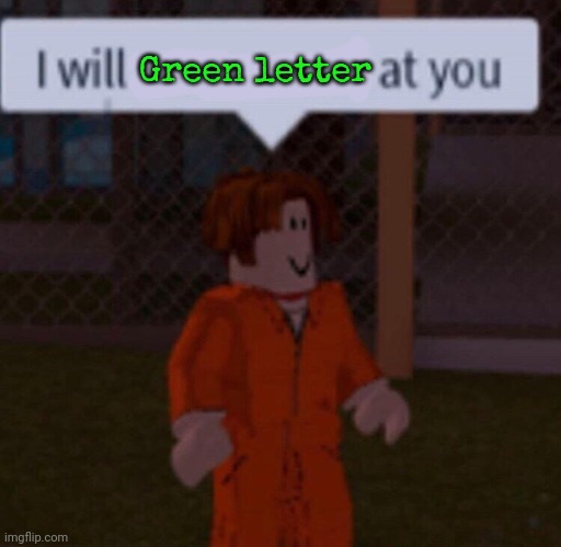 I will swear word at you | Green letter | image tagged in i will swear word at you | made w/ Imgflip meme maker