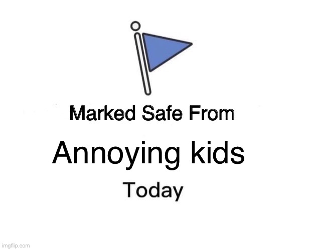 Party in comments | Annoying kids | image tagged in memes,marked safe from | made w/ Imgflip meme maker