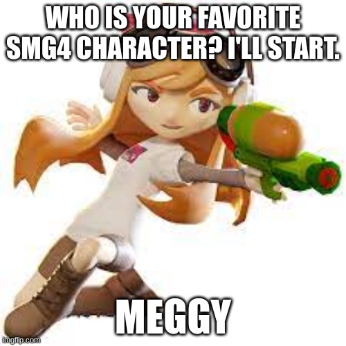 And NO, i'm no simp. BobaTi is not a simp. Meggy is just really cool in action. (Second fav is SMG4) | WHO IS YOUR FAVORITE SMG4 CHARACTER? I'LL START. MEGGY | image tagged in smg4,meggy | made w/ Imgflip meme maker