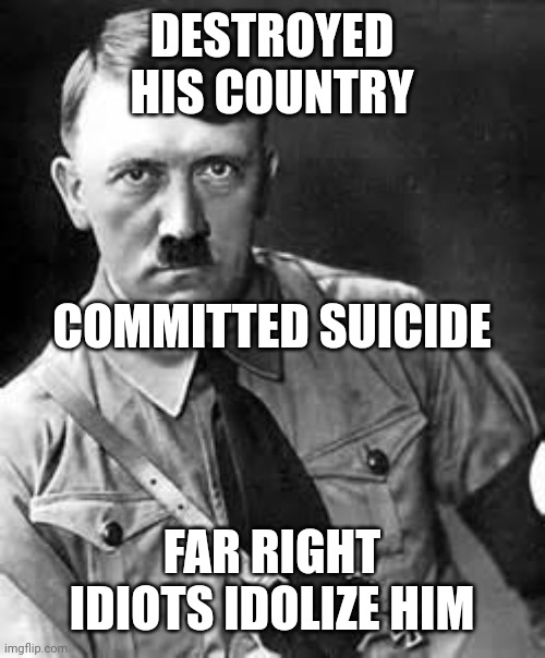 Adolf Hitler | DESTROYED HIS COUNTRY FAR RIGHT IDIOTS IDOLIZE HIM COMMITTED SUICIDE | image tagged in adolf hitler | made w/ Imgflip meme maker