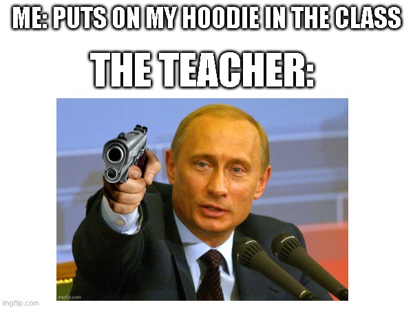 yea | ME: PUTS ON MY HOODIE IN THE CLASS; THE TEACHER: | image tagged in yea | made w/ Imgflip meme maker