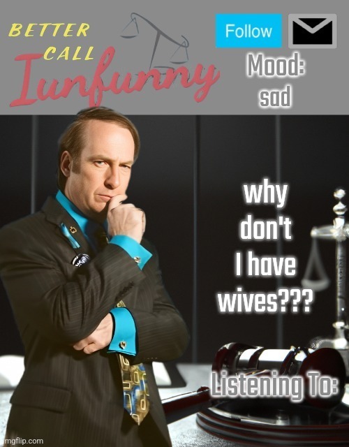 iUnFunny's Better Call Saul template thx iUnFunny | sad; why don't I have wives??? | image tagged in iunfunny's better call saul template thx iunfunny | made w/ Imgflip meme maker