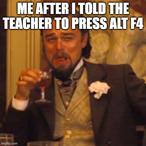 Laughing Leo | ME AFTER I TOLD THE TEACHER TO PRESS ALT F4 | image tagged in memes,laughing leo | made w/ Imgflip meme maker