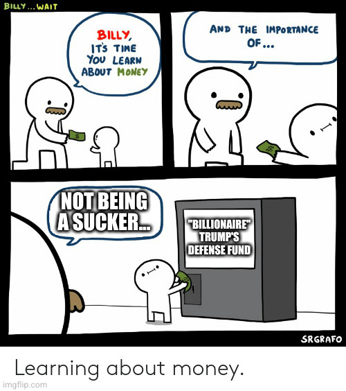 Poor people getting poorer helping the rich again. Let me guess, the libs made you do it? | NOT BEING A SUCKER... "BILLIONAIRE" TRUMP'S DEFENSE FUND | image tagged in billy learning about money | made w/ Imgflip meme maker