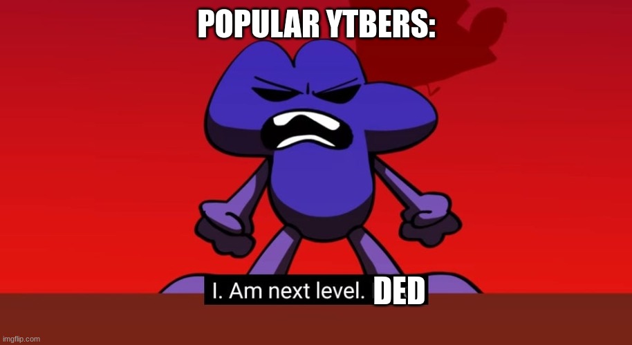 BFB I am next level mad | POPULAR YTBERS: DED | image tagged in bfb i am next level mad | made w/ Imgflip meme maker