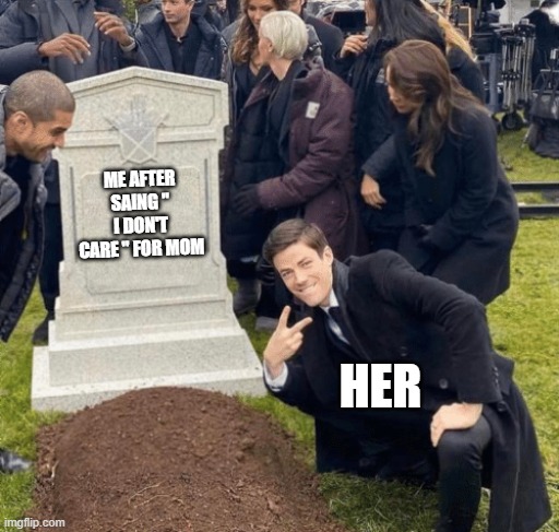 Grant Gustin over grave | ME AFTER SAING " I DON'T CARE " FOR MOM; HER | image tagged in grant gustin over grave | made w/ Imgflip meme maker