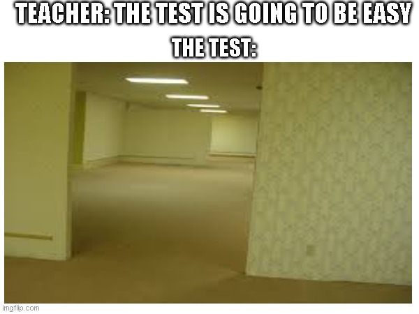 tests | TEACHER: THE TEST IS GOING TO BE EASY; THE TEST: | image tagged in tests,the backrooms | made w/ Imgflip meme maker