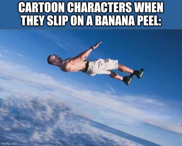 Falling from sky | CARTOON CHARACTERS WHEN THEY SLIP ON A BANANA PEEL: | image tagged in falling from sky | made w/ Imgflip meme maker