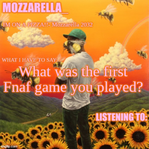 Flower Boy | What was the first Fnaf game you played? | image tagged in flower boy | made w/ Imgflip meme maker