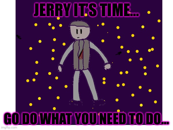 It’s time…. | JERRY IT’S TIME…; GO DO WHAT YOU NEED TO DO… | made w/ Imgflip meme maker