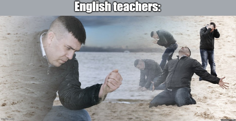 Guy with sand in the hands of despair | English teachers: | image tagged in guy with sand in the hands of despair | made w/ Imgflip meme maker