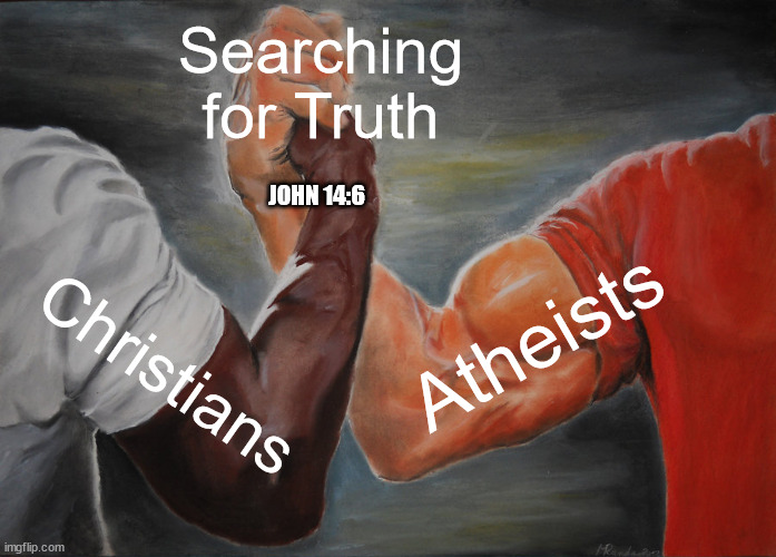 Epic Handshake Meme | Searching for Truth; JOHN 14:6; Atheists; Christians | image tagged in memes,epic handshake | made w/ Imgflip meme maker