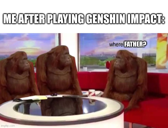 where banana | ME AFTER PLAYING GENSHIN IMPACT:; FATHER? | image tagged in where banana,genshin impact,stop reading the tags or else,barney will eat all of your delectable biscuits | made w/ Imgflip meme maker