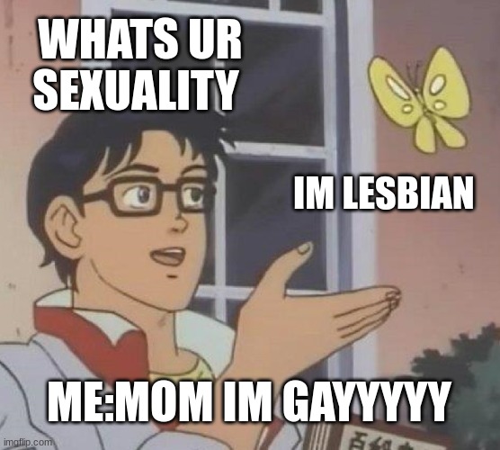 Is This A Pigeon | WHATS UR SEXUALITY; IM LESBIAN; ME:MOM IM GAYYYYY | image tagged in memes,is this a pigeon | made w/ Imgflip meme maker