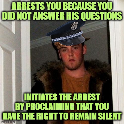 Scumbag Steve Meme | ARRESTS YOU BECAUSE YOU DID NOT ANSWER HIS QUESTIONS; INITIATES THE ARREST BY PROCLAIMING THAT YOU HAVE THE RIGHT TO REMAIN SILENT | image tagged in memes,scumbag steve | made w/ Imgflip meme maker