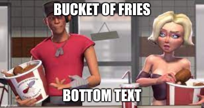 Scout i have a bucket of chicken | BUCKET OF FRIES BOTTOM TEXT | image tagged in scout i have a bucket of chicken | made w/ Imgflip meme maker
