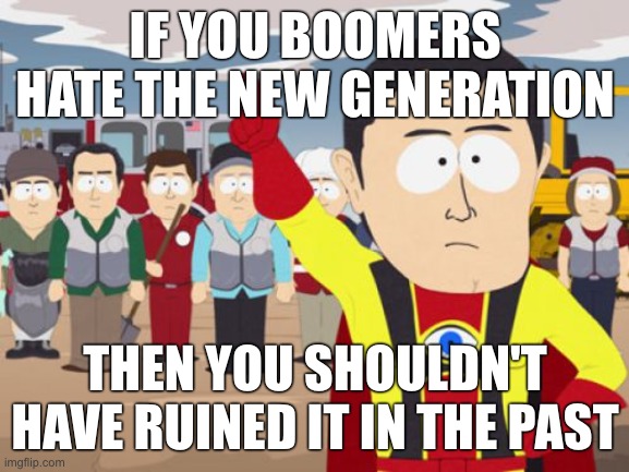 All that glitters is not gold. | IF YOU BOOMERS HATE THE NEW GENERATION; THEN YOU SHOULDN'T HAVE RUINED IT IN THE PAST | image tagged in memes,captain hindsight | made w/ Imgflip meme maker