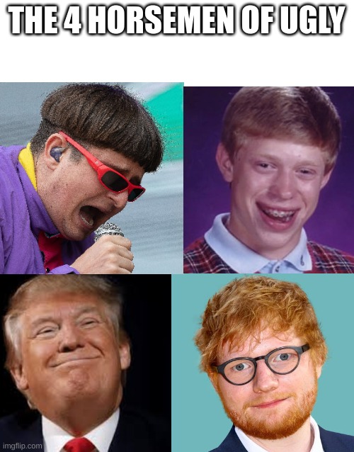 comment even more ugly people if u want | THE 4 HORSEMEN OF UGLY | image tagged in ok | made w/ Imgflip meme maker