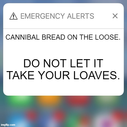 Emergency Alert | CANNIBAL BREAD ON THE LOOSE. DO NOT LET IT TAKE YOUR LOAVES. | image tagged in emergency alert | made w/ Imgflip meme maker