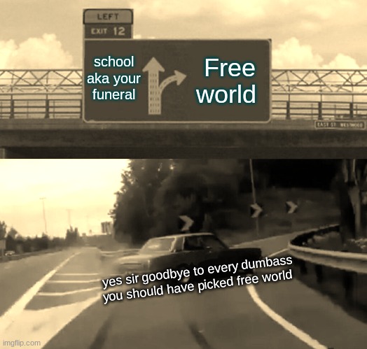 Left Exit 12 Off Ramp | school aka your funeral; Free world; yes sir goodbye to every dumbass you should have picked free world | image tagged in memes,left exit 12 off ramp | made w/ Imgflip meme maker