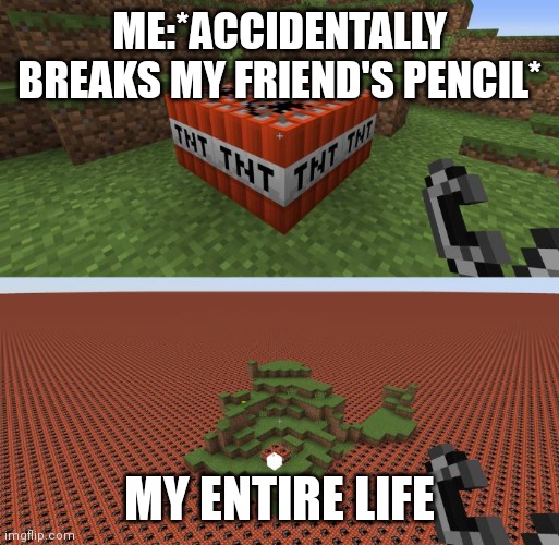 Facts | ME:*ACCIDENTALLY BREAKS MY FRIEND'S PENCIL*; MY ENTIRE LIFE | image tagged in minecraft tnt | made w/ Imgflip meme maker