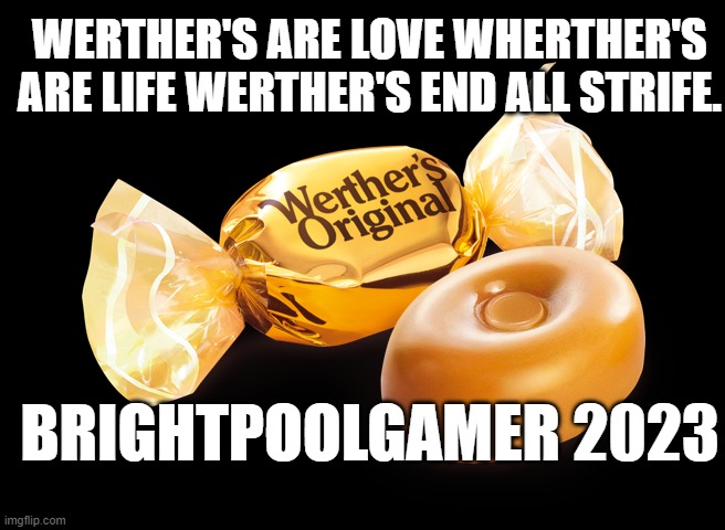 100% FACTUALLY ACCURATE | WERTHER'S ARE LOVE WHERTHER'S ARE LIFE WERTHER'S END ALL STRIFE. BRIGHTPOOLGAMER 2023 | image tagged in werthers | made w/ Imgflip meme maker