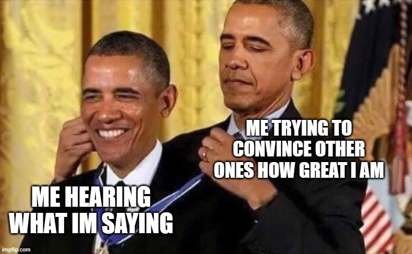 obama medal | ME TRYING TO CONVINCE OTHER ONES HOW GREAT I AM; ME HEARING WHAT IM SAYING | image tagged in obama medal | made w/ Imgflip meme maker