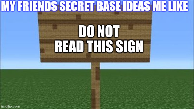 True story | MY FRIENDS SECRET BASE IDEAS ME LIKE; DO NOT READ THIS SIGN | image tagged in minecraft sign | made w/ Imgflip meme maker