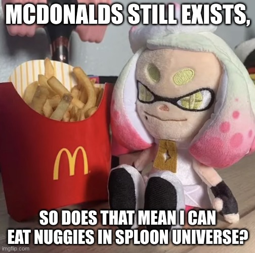 N u g g i e s | MCDONALDS STILL EXISTS, SO DOES THAT MEAN I CAN EAT NUGGIES IN SPLOON UNIVERSE? | image tagged in fry | made w/ Imgflip meme maker
