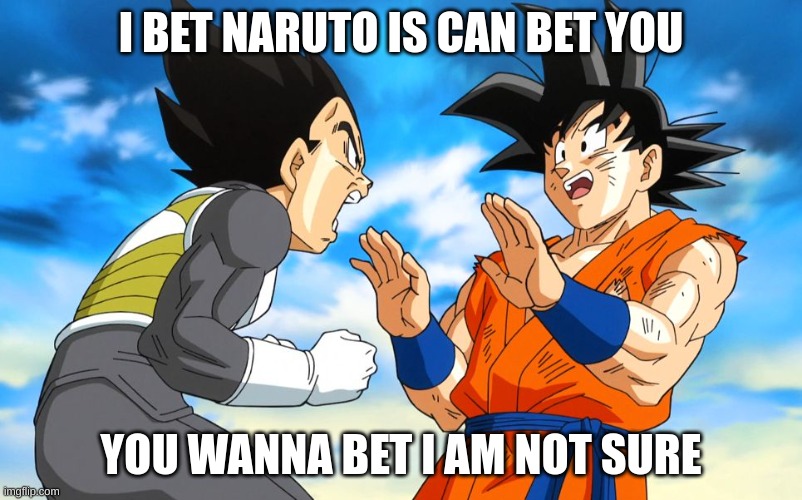 Dragon ball super | I BET NARUTO IS CAN BET YOU; YOU WANNA BET I AM NOT SURE | image tagged in dragon ball super | made w/ Imgflip meme maker
