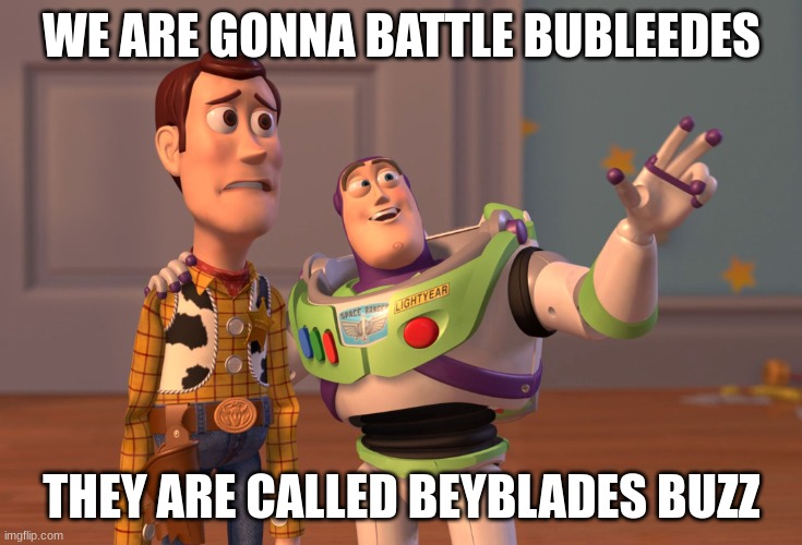 Beyblade, Beyblade everywhere | WE ARE GONNA BATTLE BUBLEEDES; THEY ARE CALLED BEYBLADES BUZZ | image tagged in memes,x x everywhere | made w/ Imgflip meme maker