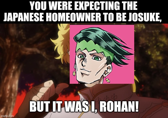 JOJO PART 9 CHAPTER 2 SPOILERS! | YOU WERE EXPECTING THE JAPANESE HOMEOWNER TO BE JOSUKE, BUT IT WAS I, ROHAN! | image tagged in kono dio da | made w/ Imgflip meme maker