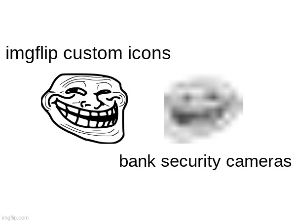real | imgflip custom icons; bank security cameras | image tagged in memes,funny,bank security camera,low quality | made w/ Imgflip meme maker