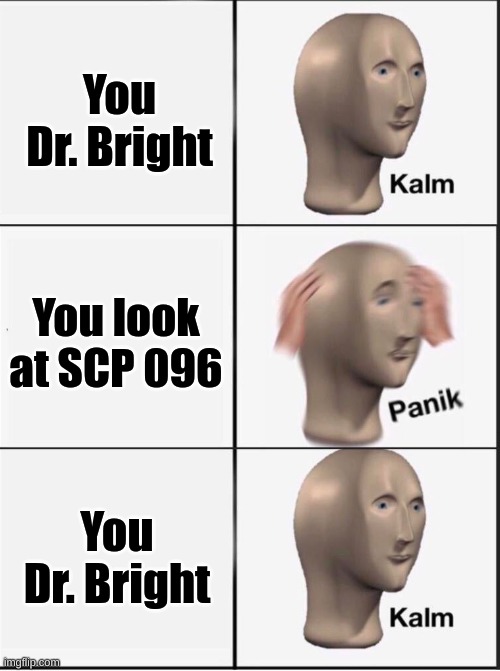 Dr. Bright, your fired (SCP 096) | You Dr. Bright; You look at SCP 096; You Dr. Bright | image tagged in reverse kalm panik | made w/ Imgflip meme maker