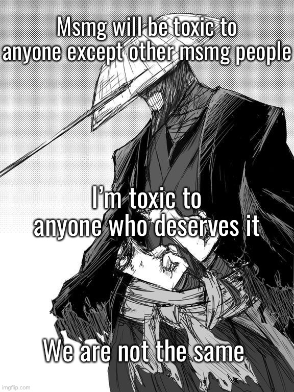 Msmg will be toxic to anyone except other msmg people; I’m toxic to anyone who deserves it; We are not the same | made w/ Imgflip meme maker