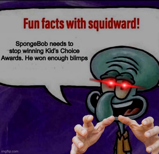 Squidward is coming. Hide (not Fr ofc lol) | SpongeBob needs to stop winning Kid’s Choice Awards. He won enough blimps | image tagged in fun facts with squidward | made w/ Imgflip meme maker