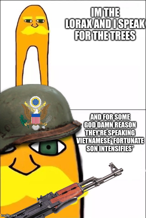 Vietnam War | IM THE LORAX AND I SPEAK FOR THE TREES; AND FOR SOME GOD DAMN REASON THEY'RE SPEAKING VIETNAMESE *FORTUNATE SON INTENSIFIES* | image tagged in the lorax | made w/ Imgflip meme maker