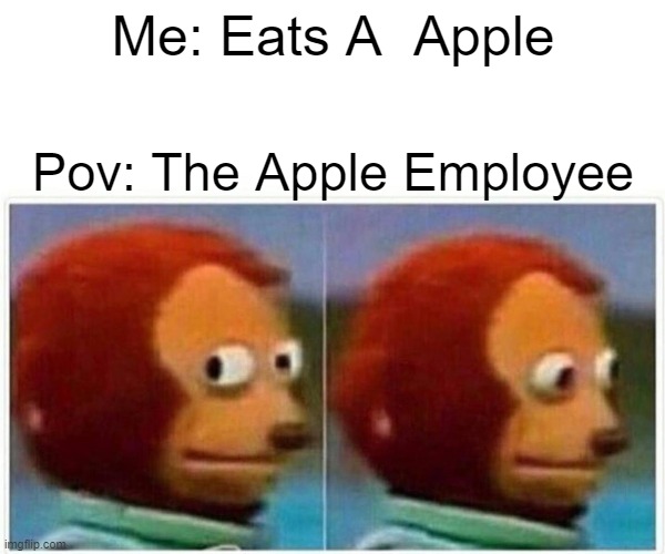 Monkey Puppet | Me: Eats A  Apple; Pov: The Apple Employee | image tagged in memes,monkey puppet | made w/ Imgflip meme maker
