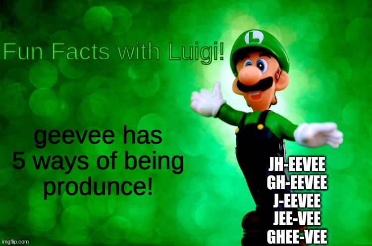 Fun Facts with Luigi | geevee has
5 ways of being
produnce! JH-EEVEE
GH-EEVEE
J-EEVEE
JEE-VEE
GHEE-VEE | image tagged in fun facts with luigi | made w/ Imgflip meme maker