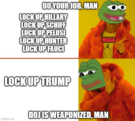 Just *SLIGHTLY* Hypocritical | DO YOUR JOB, MAN; LOCK UP HILLARY
LOCK UP SCHIFF
LOCK UP PELOSI
LOCK UP HUNTER
LOCK UP FAUCI; MAGA; LOCK UP TRUMP; DOJ IS WEAPONIZED, MAN | image tagged in maga,hipocrisy,right wing criminals,trump,chicanery,alt-facts | made w/ Imgflip meme maker