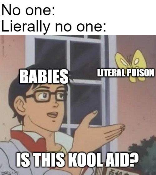 Is This A Pigeon Meme | No one:
Lierally no one:; LITERAL POISON; BABIES; IS THIS KOOL AID? | image tagged in memes,is this a pigeon | made w/ Imgflip meme maker