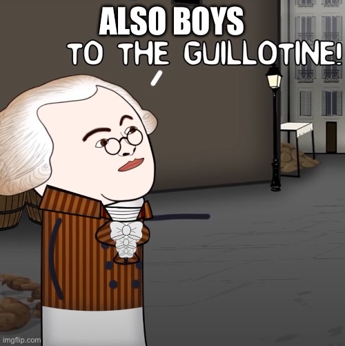 To The Guillotine! | ALSO BOYS | image tagged in to the guillotine | made w/ Imgflip meme maker