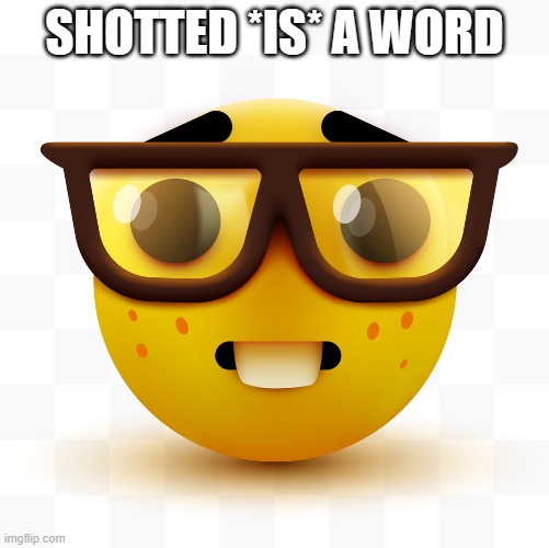 Nerd emoji | SHOTTED *IS* A WORD | image tagged in nerd emoji | made w/ Imgflip meme maker
