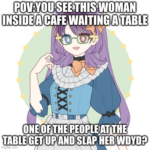 New oc her name is Shieru Amesaka: | POV:YOU SEE THIS WOMAN INSIDE A CAFE WAITING A TABLE; ONE OF THE PEOPLE AT THE TABLE GET UP AND SLAP HER WDYD? | image tagged in abuse,trama | made w/ Imgflip meme maker