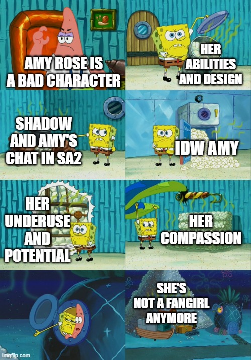 Amy Rose Is Not A Bad Character | HER ABILITIES AND DESIGN; AMY ROSE IS A BAD CHARACTER; SHADOW AND AMY'S CHAT IN SA2; IDW AMY; HER UNDERUSE AND POTENTIAL; HER COMPASSION; SHE'S NOT A FANGIRL ANYMORE | image tagged in spongebob diapers meme | made w/ Imgflip meme maker