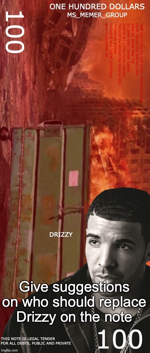 MSMG One Hundred Dollar Bill | Give suggestions on who should replace Drizzy on the note | image tagged in msmg one hundred dollar bill | made w/ Imgflip meme maker