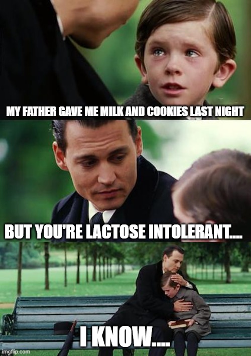 Finding Neverland | MY FATHER GAVE ME MILK AND COOKIES LAST NIGHT; BUT YOU'RE LACTOSE INTOLERANT.... I KNOW.... | image tagged in memes,finding neverland | made w/ Imgflip meme maker